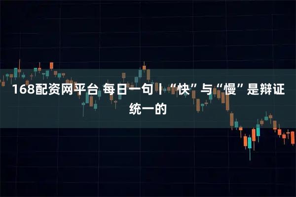 168配资网平台 每日一句丨“快”与“慢”是辩证统一的