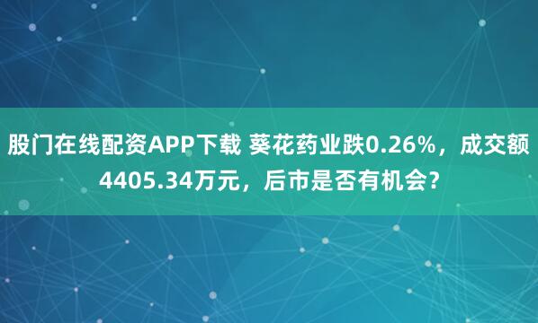 股门在线配资APP下载 葵花药业跌0.26%，成交额4405.34万元，后市是否有机会？