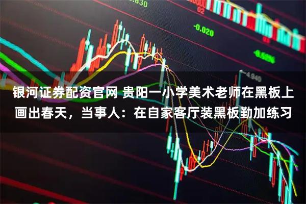 银河证券配资官网 贵阳一小学美术老师在黑板上画出春天，当事人：在自家客厅装黑板勤加练习