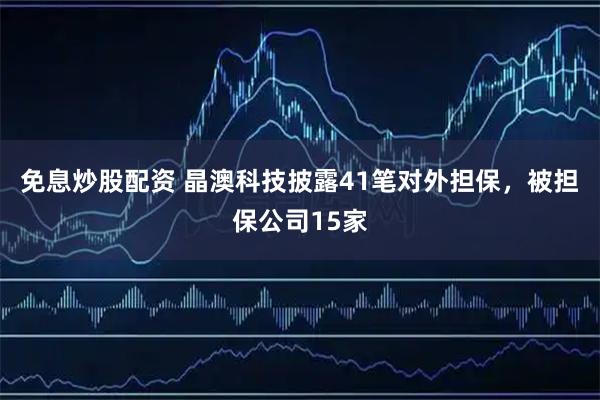 免息炒股配资 晶澳科技披露41笔对外担保，被担保公司15家