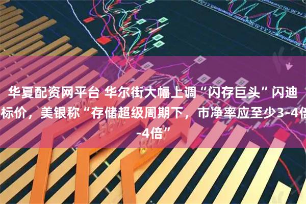 华夏配资网平台 华尔街大幅上调“闪存巨头”闪迪目标价，美银称“存储超级周期下，市净率应至少3-4倍”