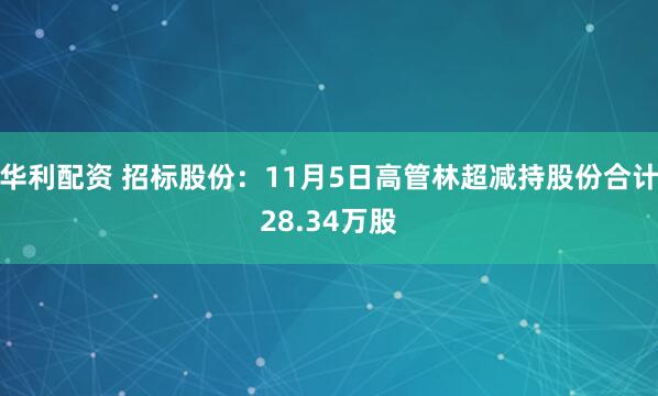华利配资 招标股份：11月5日高管林超减持股份合计28.34万股