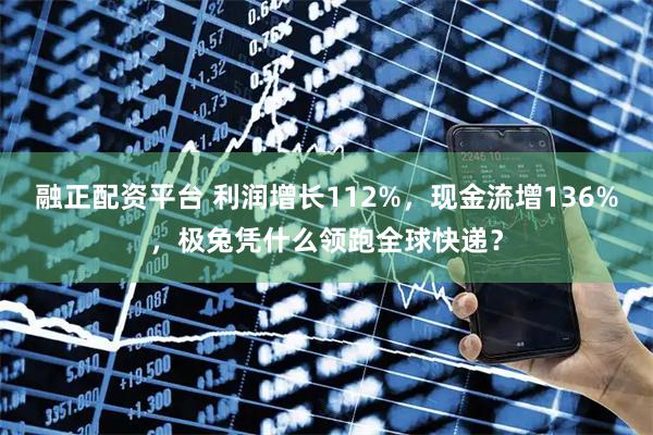 融正配资平台 利润增长112%，现金流增136%，极兔凭什么领跑全球快递？