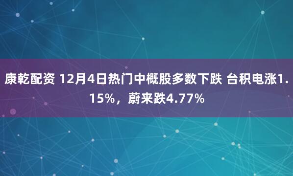 康乾配资 12月4日热门中概股多数下跌 台积电涨1.15%，蔚来跌4.77%