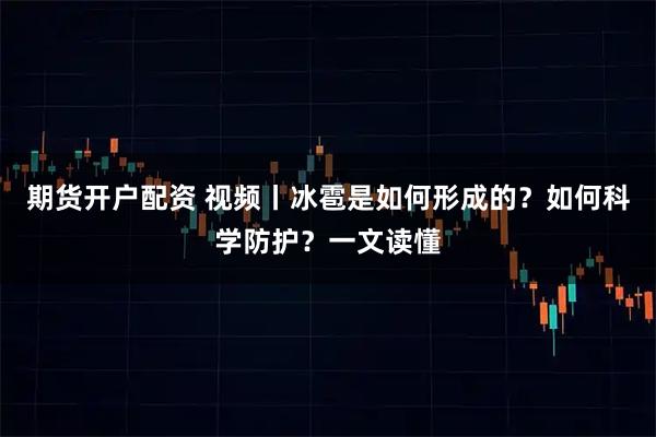 期货开户配资 视频丨冰雹是如何形成的？如何科学防护？一文读懂