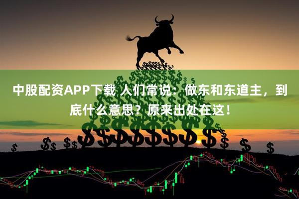 中股配资APP下载 人们常说：做东和东道主，到底什么意思？原来出处在这！