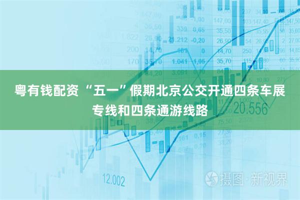 粤有钱配资 “五一”假期北京公交开通四条车展专线和四条通游线路