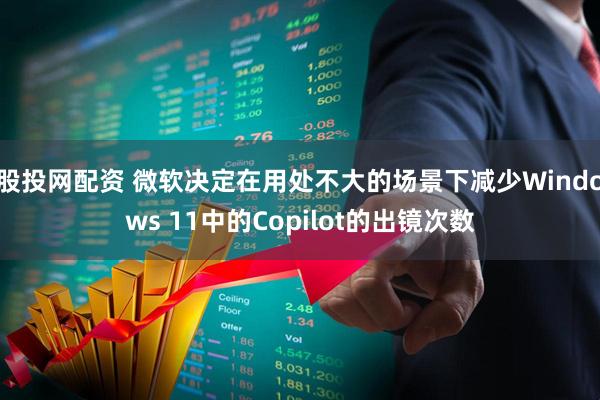 股投网配资 微软决定在用处不大的场景下减少Windows 11中的Copilot的出镜次数