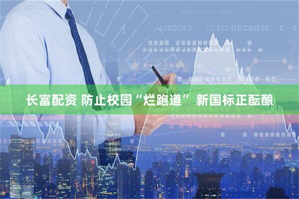 长富配资 防止校园“烂跑道” 新国标正酝酿