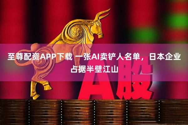 至尊配资APP下载 一张AI卖铲人名单,日本企业占据半壁江山