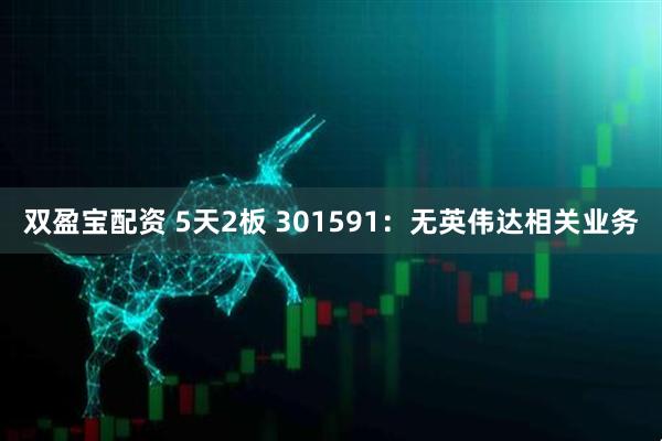 双盈宝配资 5天2板 301591：无英伟达相关业务