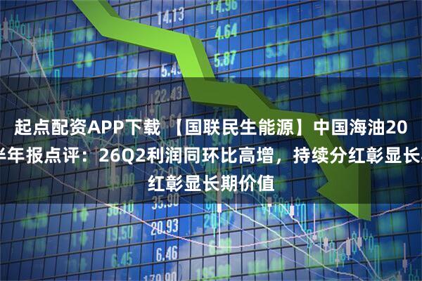 起点配资APP下载 【国联民生能源】中国海油2026年半年报点评：26Q2利润同环比高增，持续分红彰显长期价值